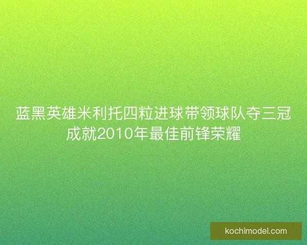 蓝黑英雄米利托四粒进球带领球队夺三冠成就2010年最佳前锋荣耀